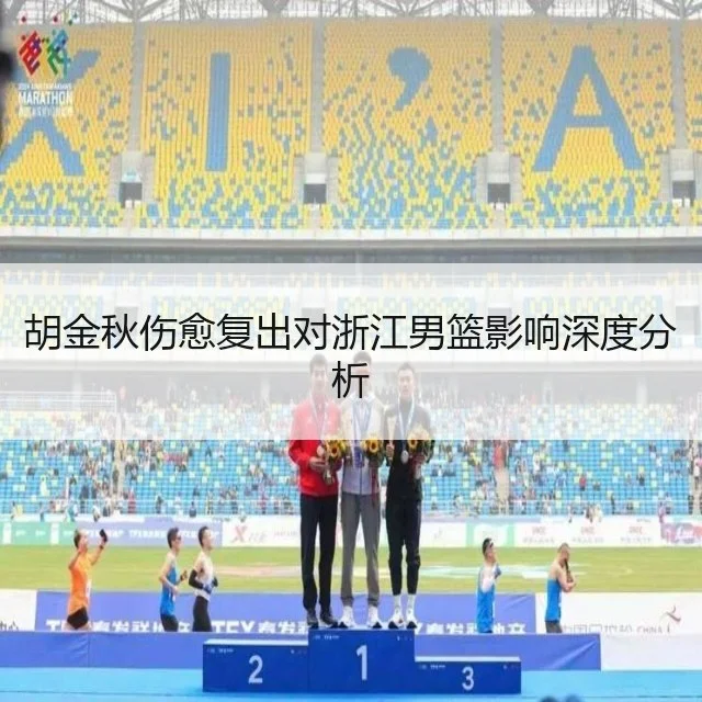 胡金秋伤愈复出对浙江男篮影响深度分析