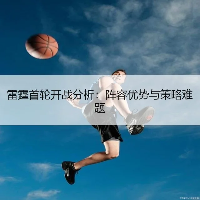 雷霆首轮开战分析：阵容优势与策略难题