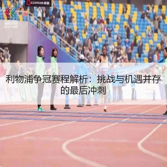 利物浦争冠赛程解析:挑战与机遇并存的最后冲刺
