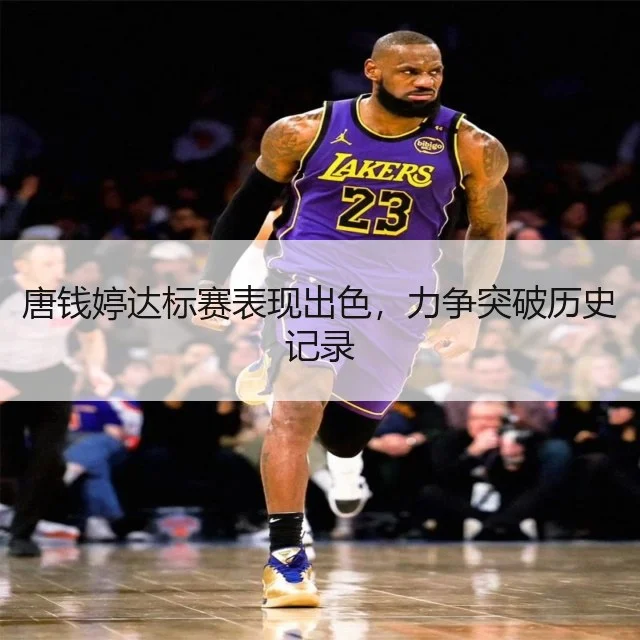 唐钱婷达标赛表现出色，力争突破历史记录