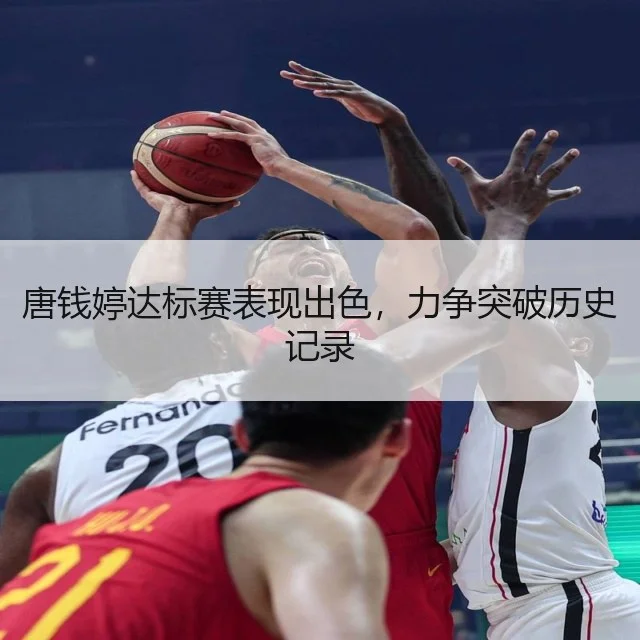 唐钱婷达标赛表现出色，力争突破历史记录