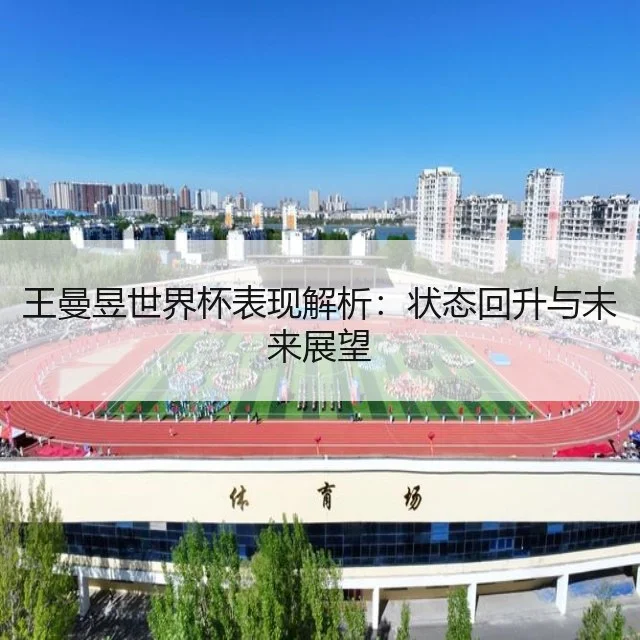 王曼昱世界杯表现解析：状态回升与未来展望